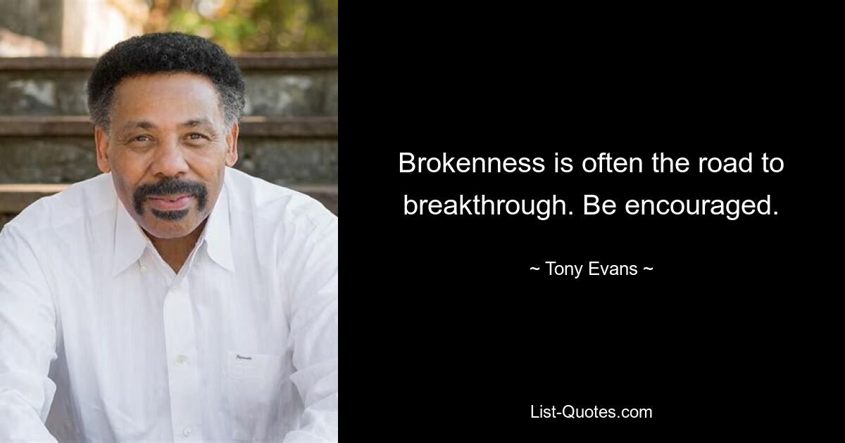 Brokenness is often the road to breakthrough. Be encouraged. — © Tony Evans