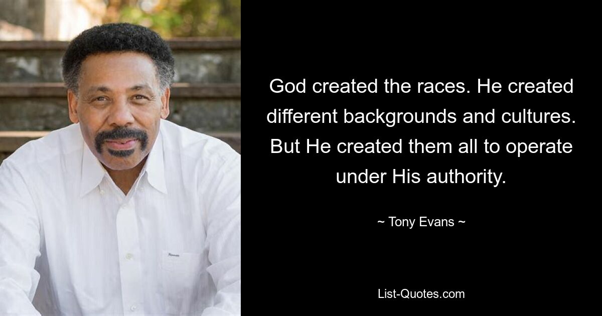 God created the races. He created different backgrounds and cultures. But He created them all to operate under His authority. — © Tony Evans