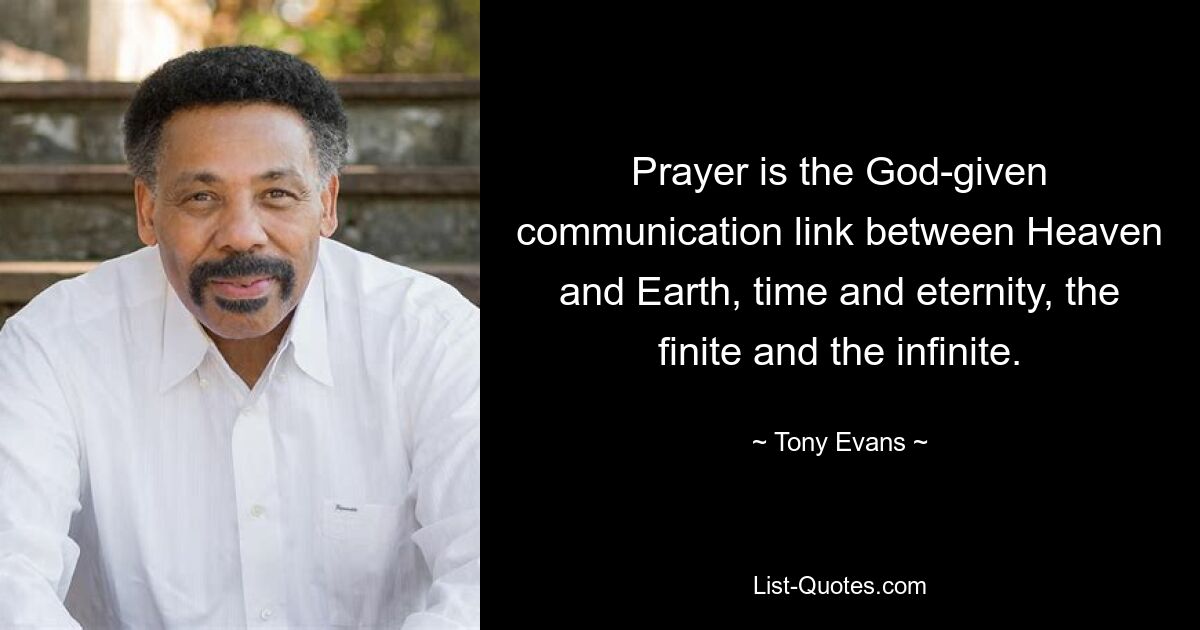 Prayer is the God-given communication link between Heaven and Earth, time and eternity, the finite and the infinite. — © Tony Evans