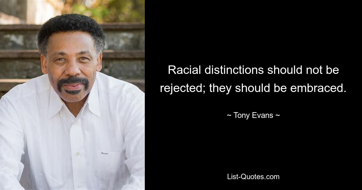 Racial distinctions should not be rejected; they should be embraced. — © Tony Evans