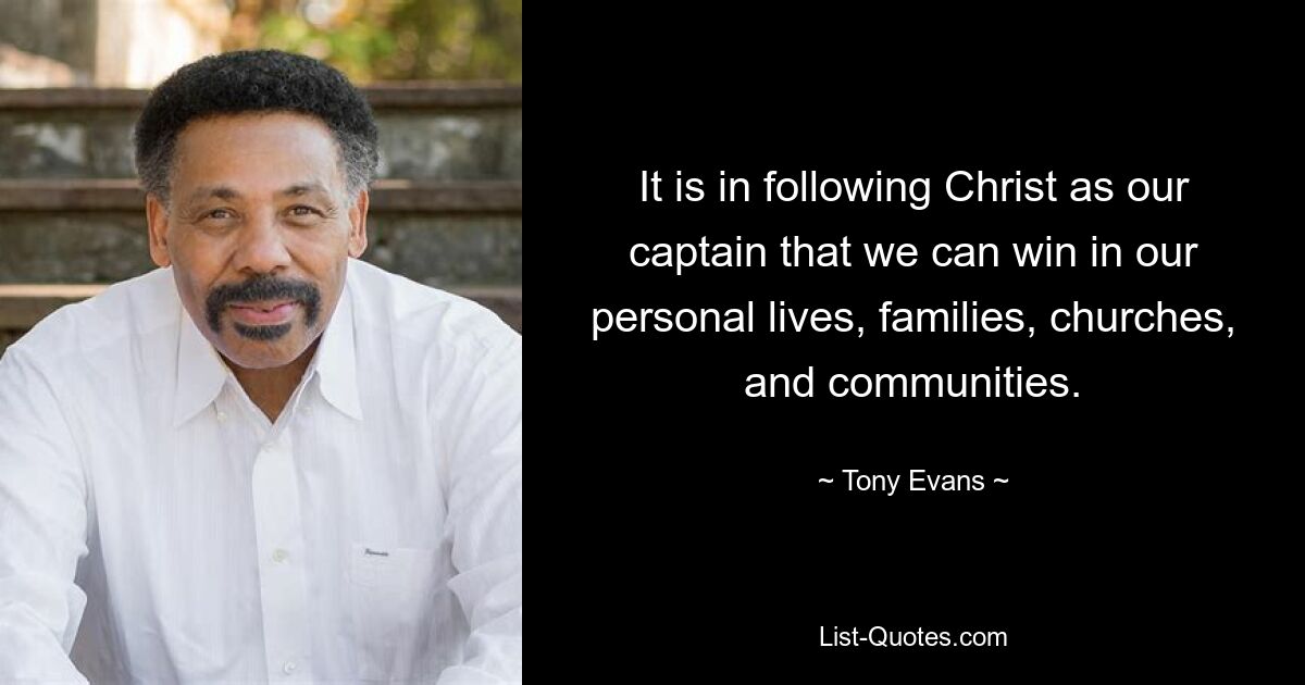 It is in following Christ as our captain that we can win in our personal lives, families, churches, and communities. — © Tony Evans