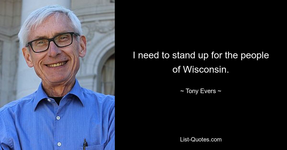 I need to stand up for the people of Wisconsin. — © Tony Evers