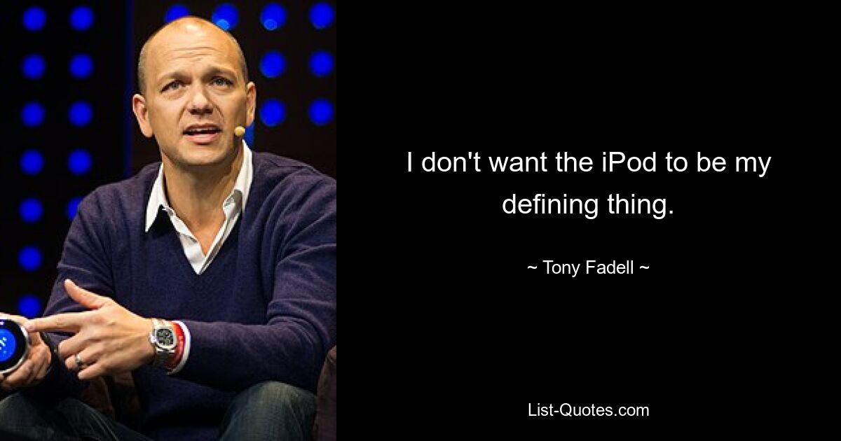 I don't want the iPod to be my defining thing. — © Tony Fadell