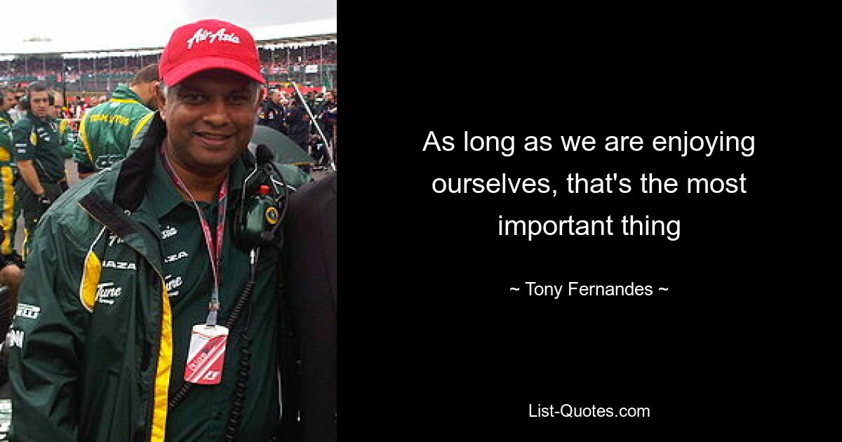 As long as we are enjoying ourselves, that's the most important thing — © Tony Fernandes