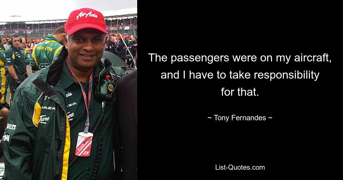 The passengers were on my aircraft, and I have to take responsibility for that. — © Tony Fernandes