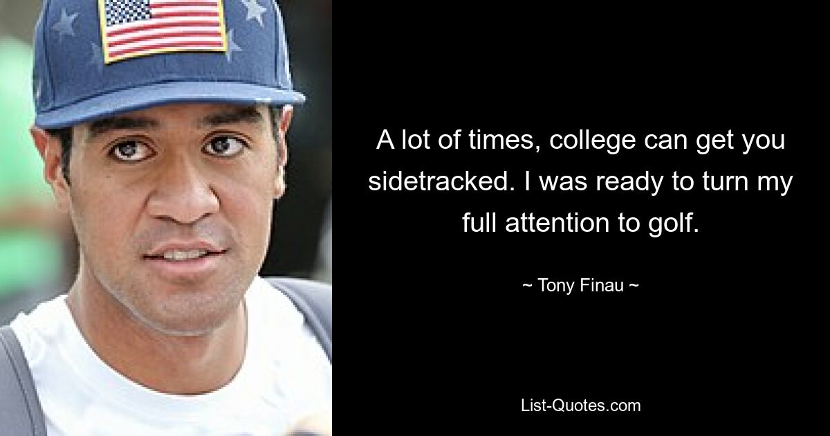 A lot of times, college can get you sidetracked. I was ready to turn my full attention to golf. — © Tony Finau