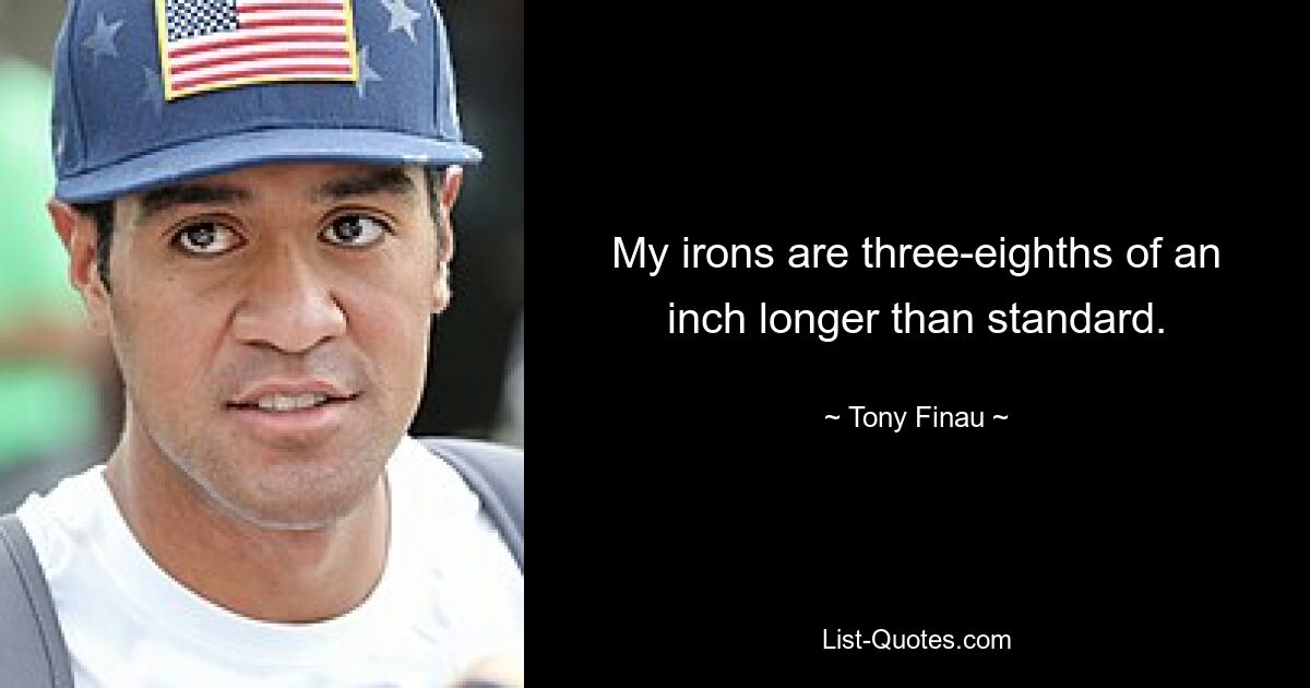 My irons are three-eighths of an inch longer than standard. — © Tony Finau