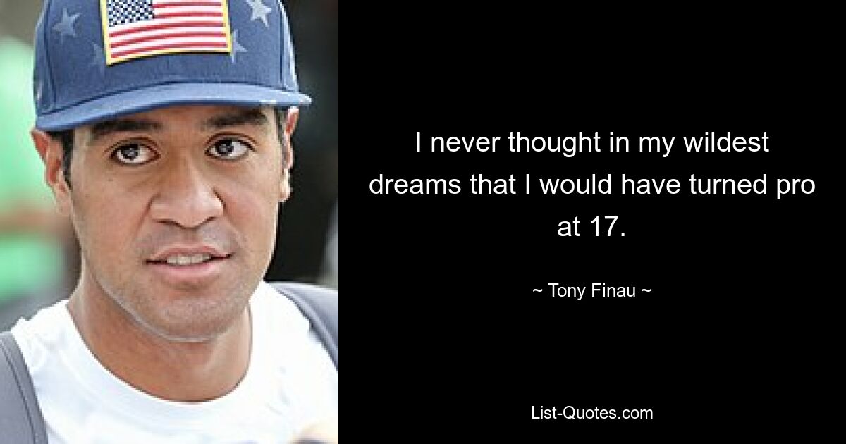 I never thought in my wildest dreams that I would have turned pro at 17. — © Tony Finau