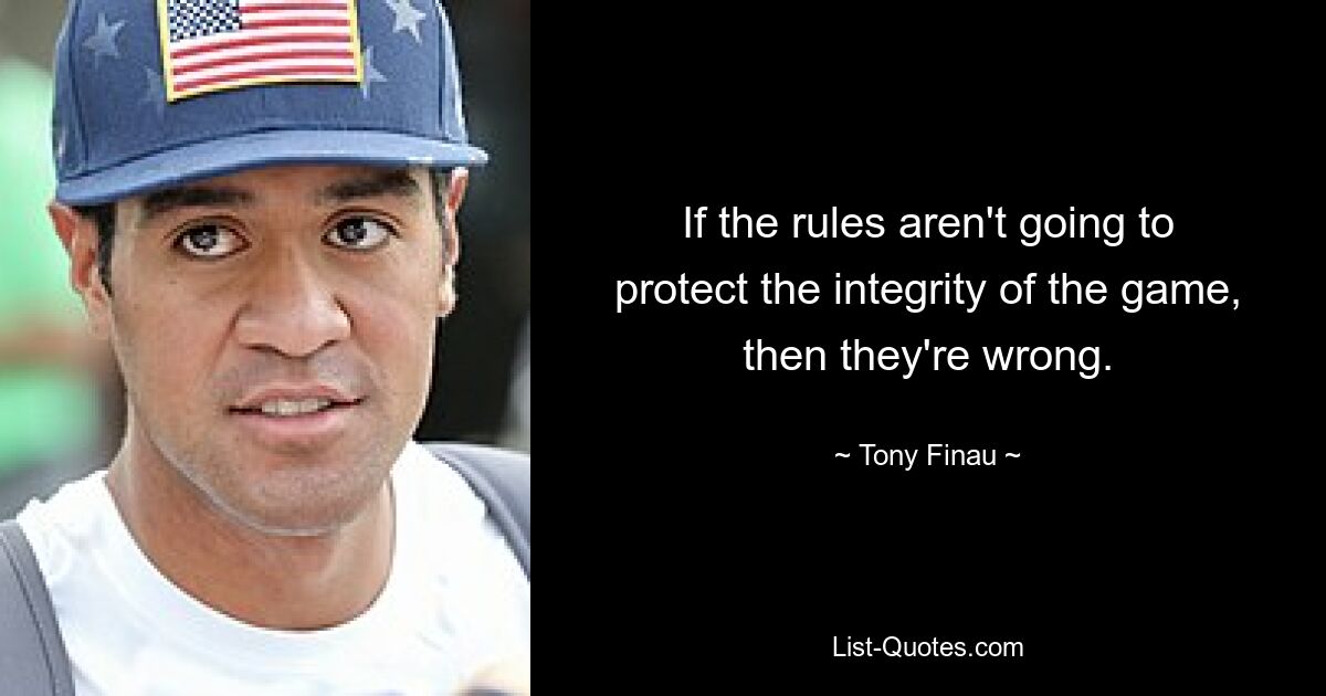 If the rules aren't going to protect the integrity of the game, then they're wrong. — © Tony Finau