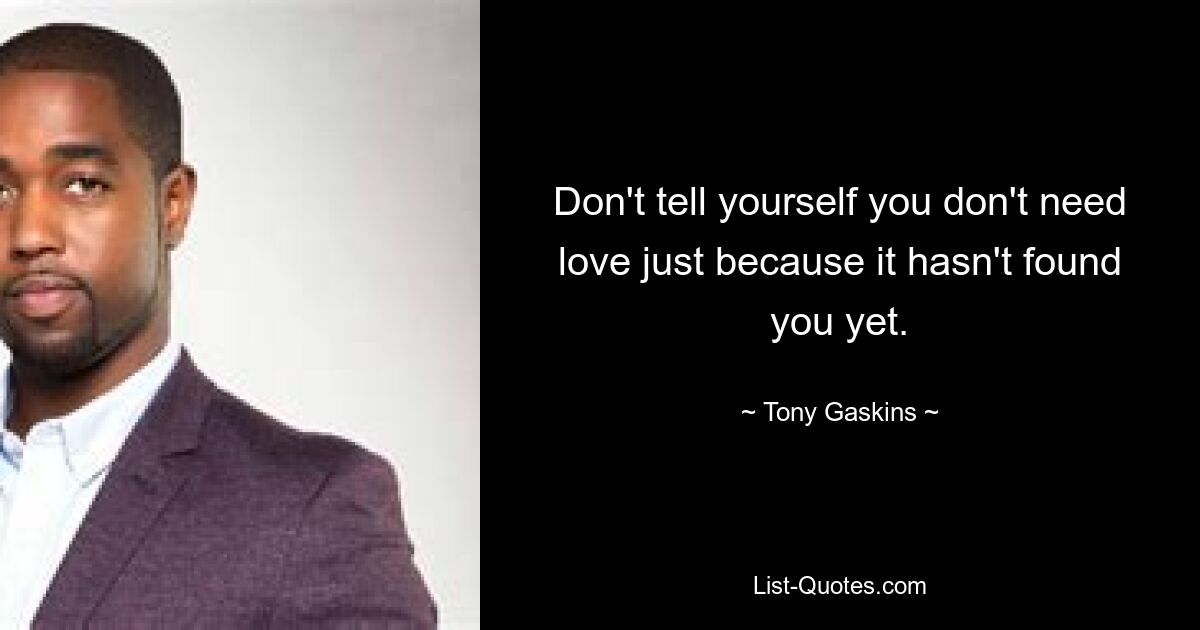 Don't tell yourself you don't need love just because it hasn't found you yet. — © Tony Gaskins