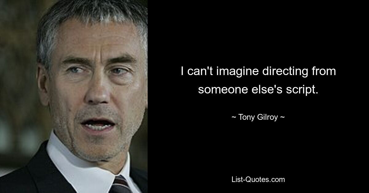 I can't imagine directing from someone else's script. — © Tony Gilroy