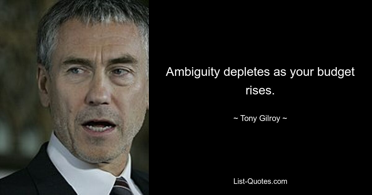 Ambiguity depletes as your budget rises. — © Tony Gilroy