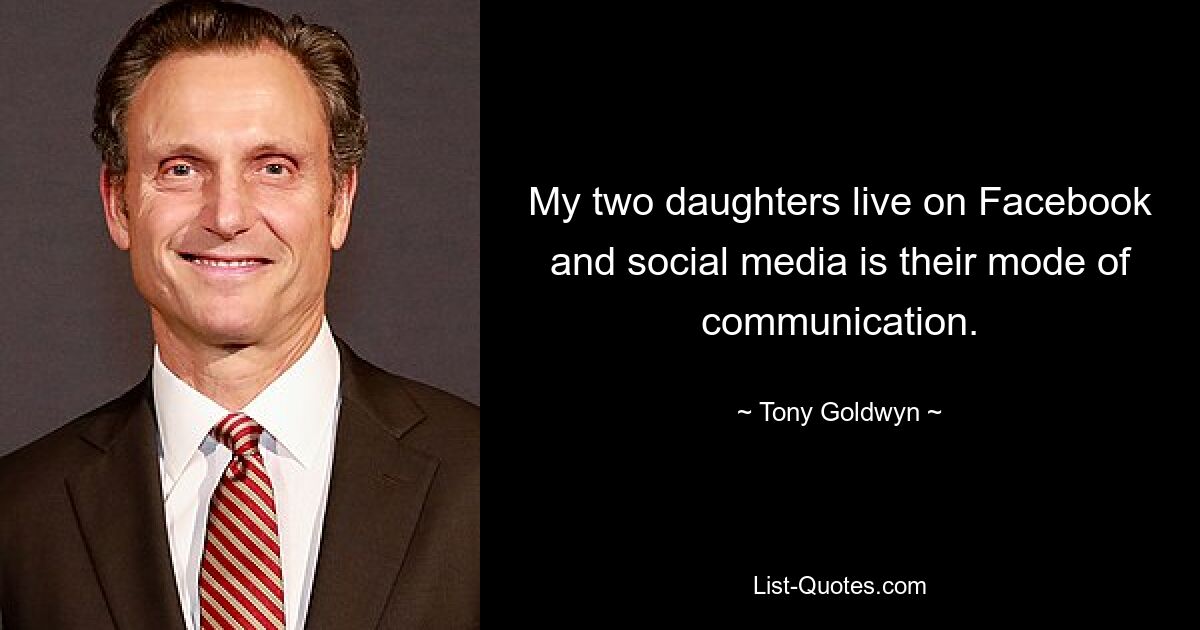 My two daughters live on Facebook and social media is their mode of communication. — © Tony Goldwyn