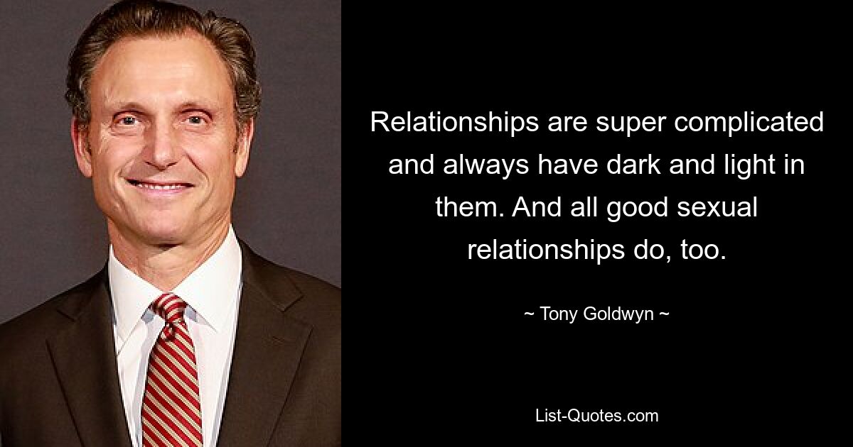 Relationships are super complicated and always have dark and light in them. And all good sexual relationships do, too. — © Tony Goldwyn