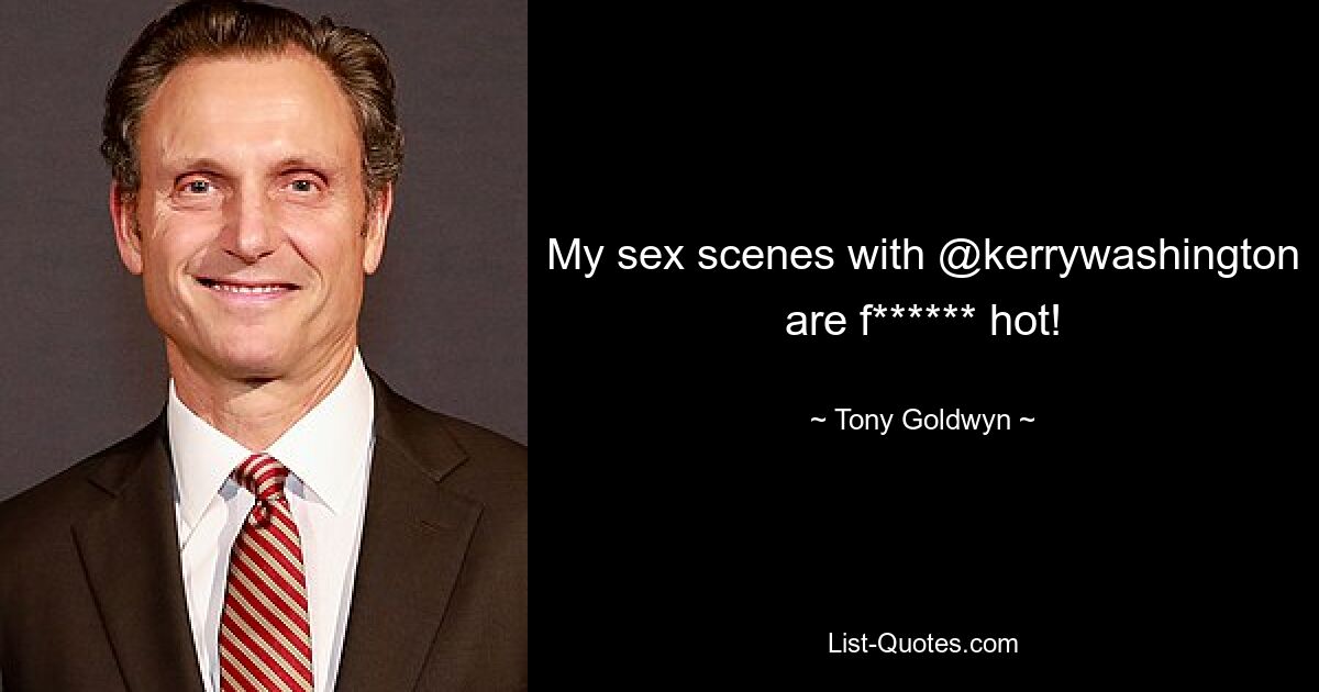 My sex scenes with @kerrywashington are f****** hot! — © Tony Goldwyn