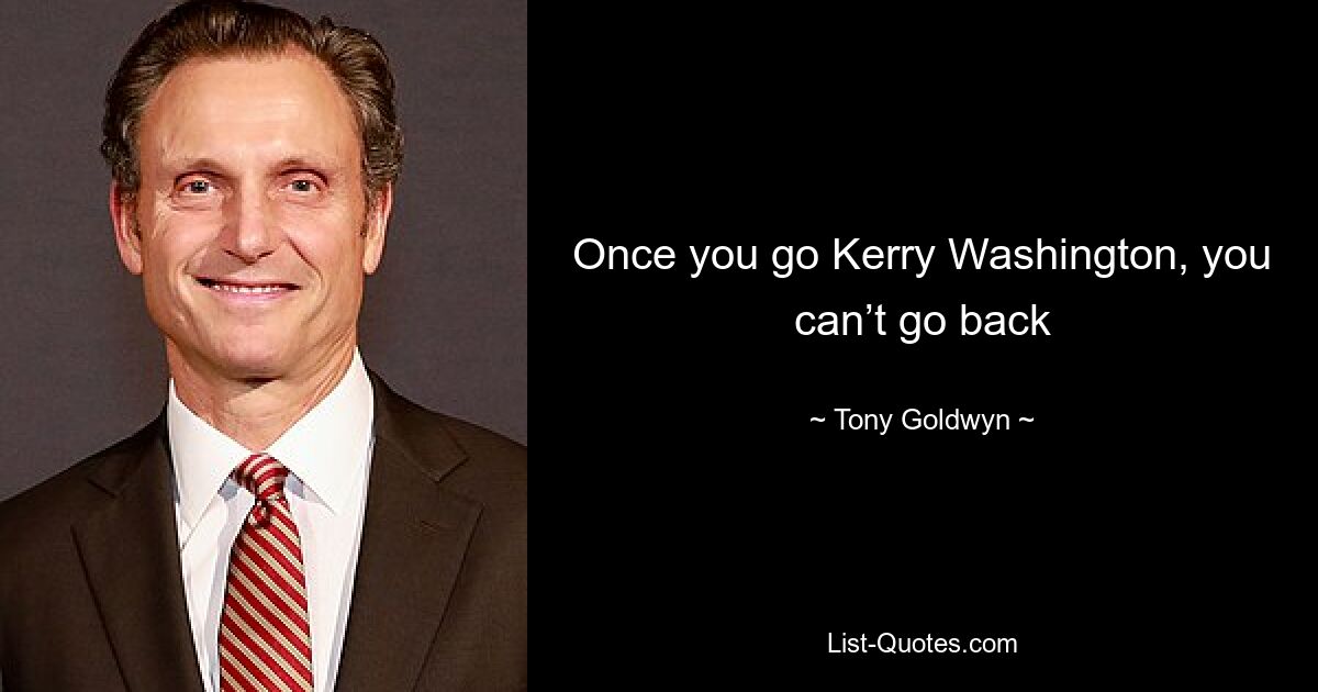 Once you go Kerry Washington, you can’t go back — © Tony Goldwyn