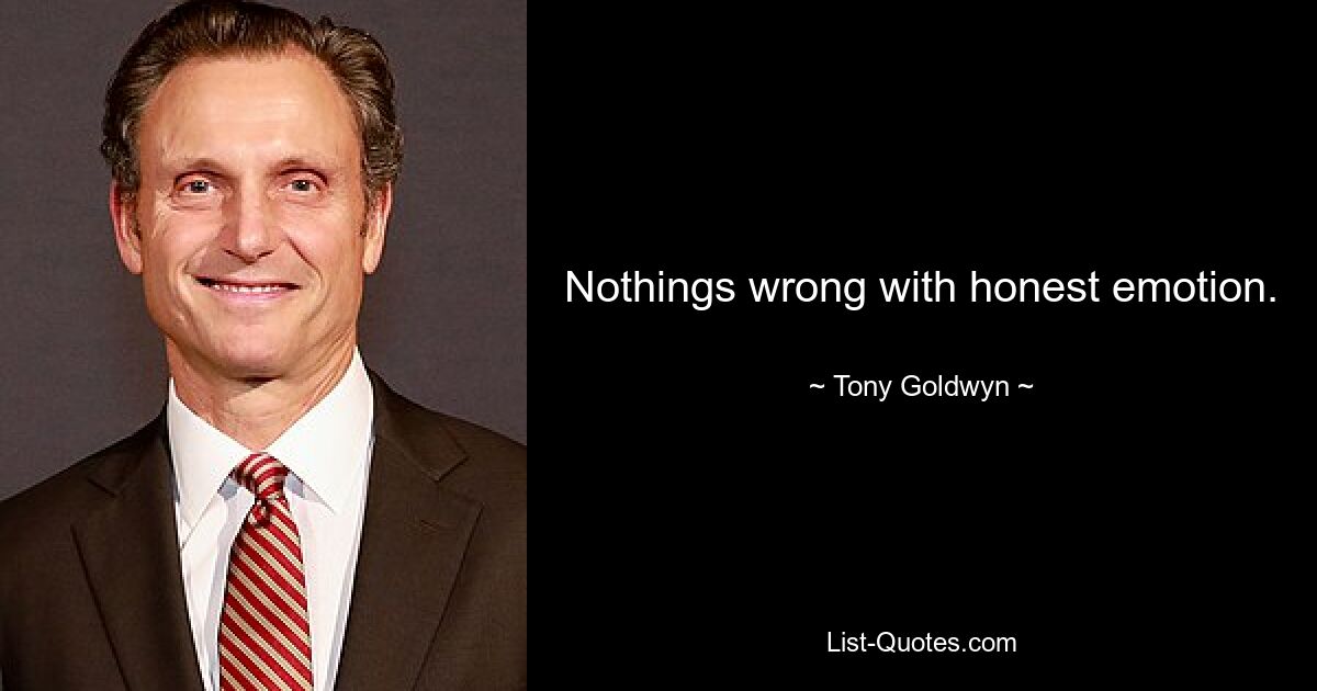 Nothings wrong with honest emotion. — © Tony Goldwyn