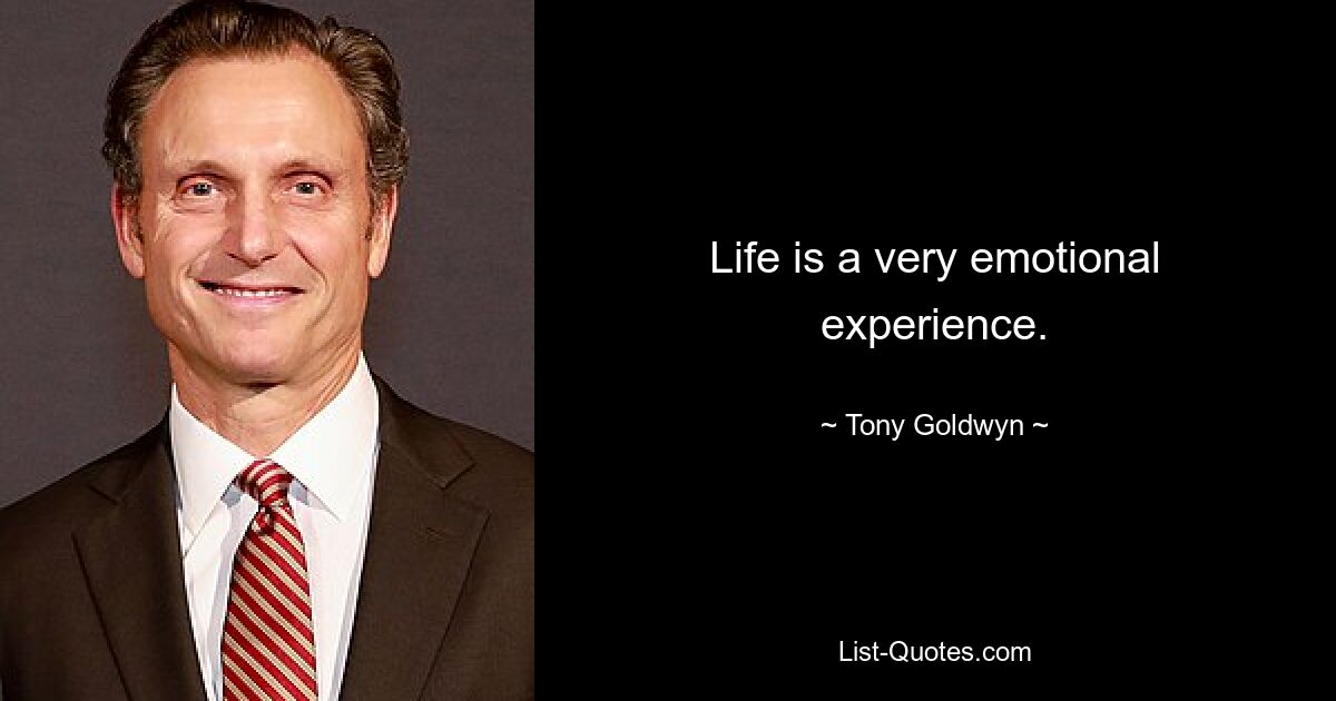 Life is a very emotional experience. — © Tony Goldwyn