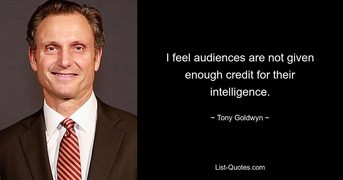 I feel audiences are not given enough credit for their intelligence. — © Tony Goldwyn