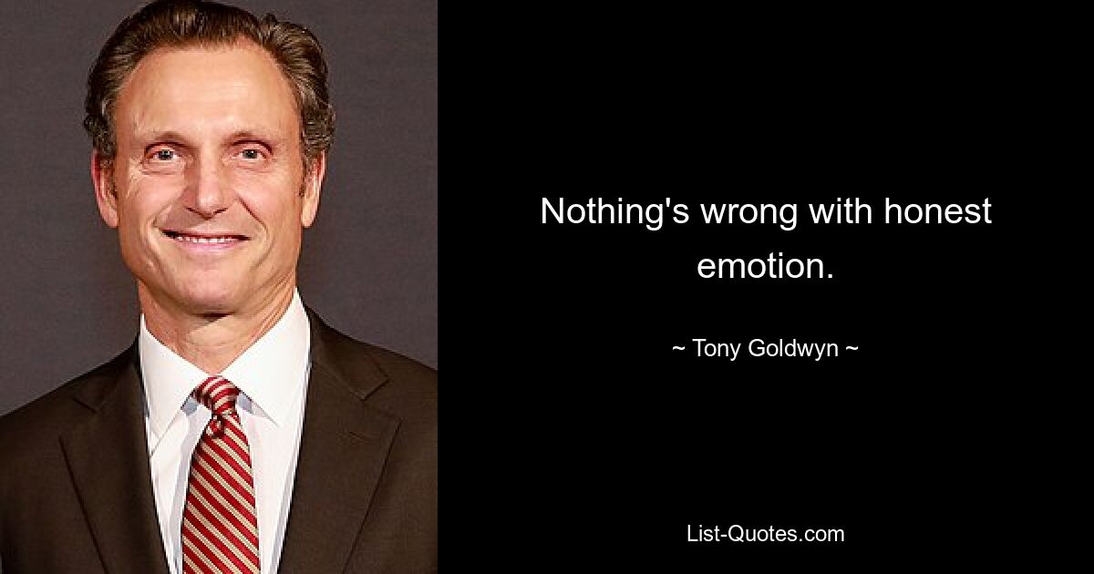 Nothing's wrong with honest emotion. — © Tony Goldwyn