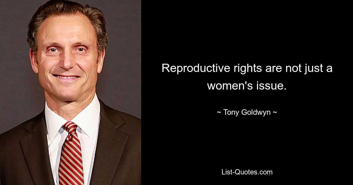 Reproductive rights are not just a women's issue. — © Tony Goldwyn