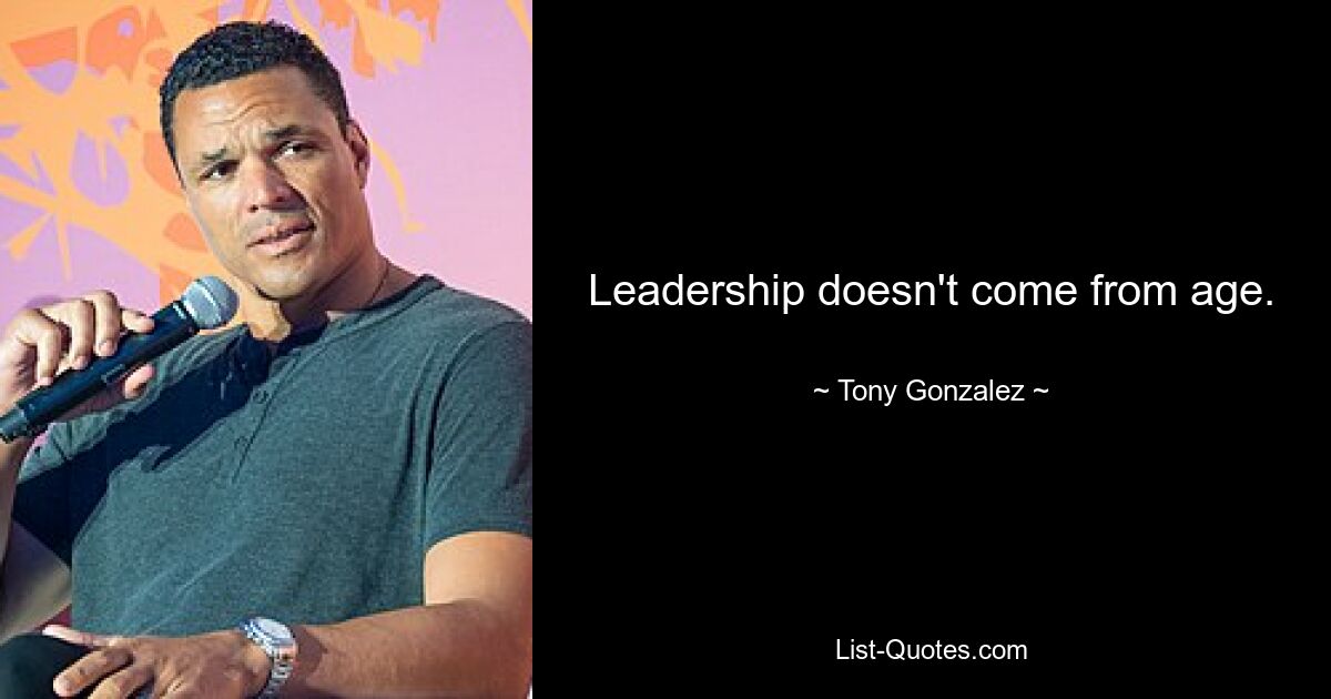 Leadership doesn't come from age. — © Tony Gonzalez