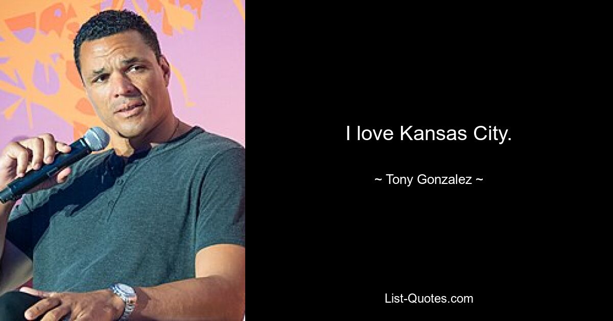 I love Kansas City. — © Tony Gonzalez