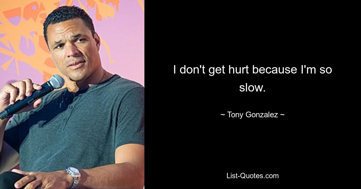 I don't get hurt because I'm so slow. — © Tony Gonzalez