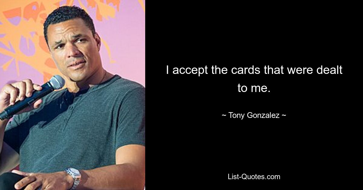 I accept the cards that were dealt to me. — © Tony Gonzalez