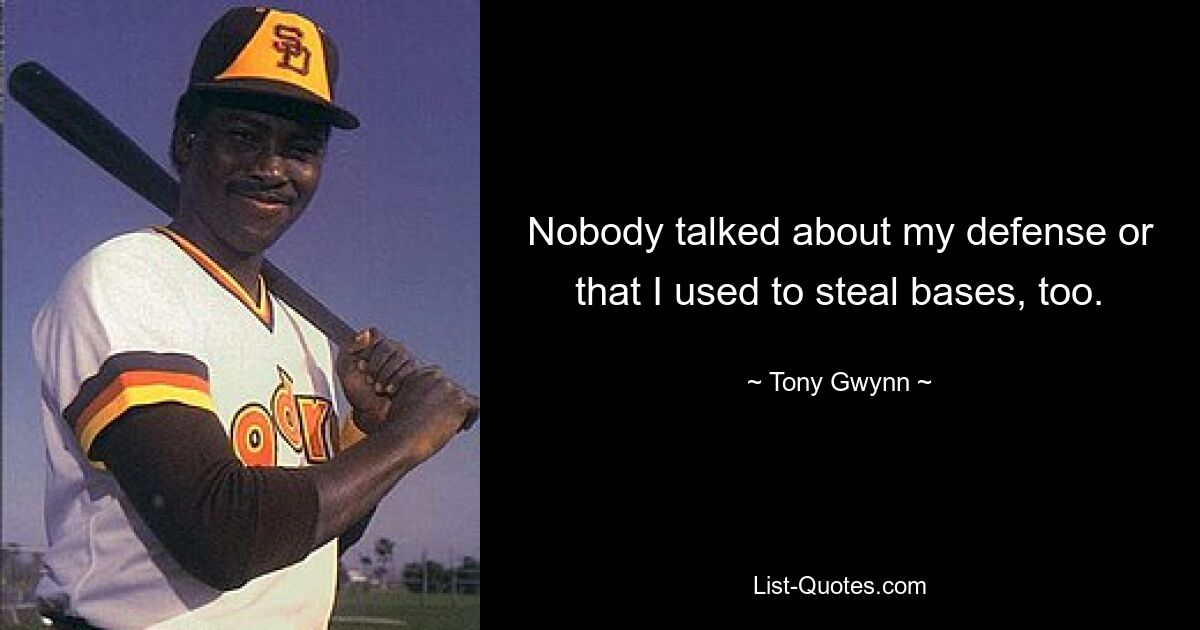 Nobody talked about my defense or that I used to steal bases, too. — © Tony Gwynn