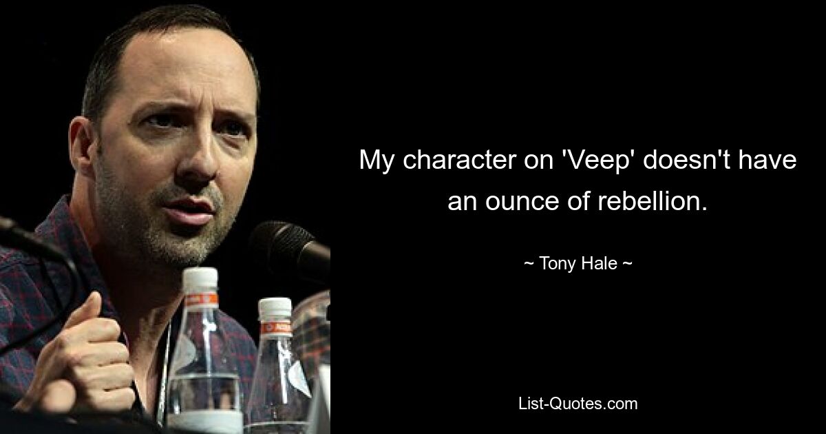 My character on 'Veep' doesn't have an ounce of rebellion. — © Tony Hale