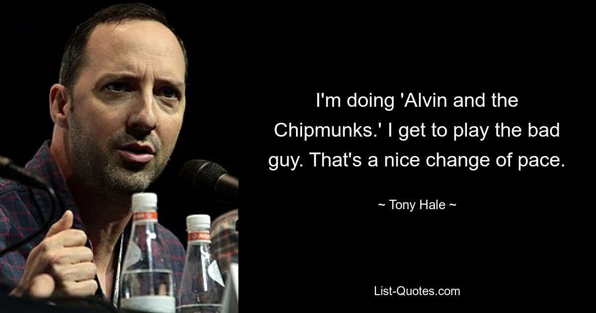 I'm doing 'Alvin and the Chipmunks.' I get to play the bad guy. That's a nice change of pace. — © Tony Hale