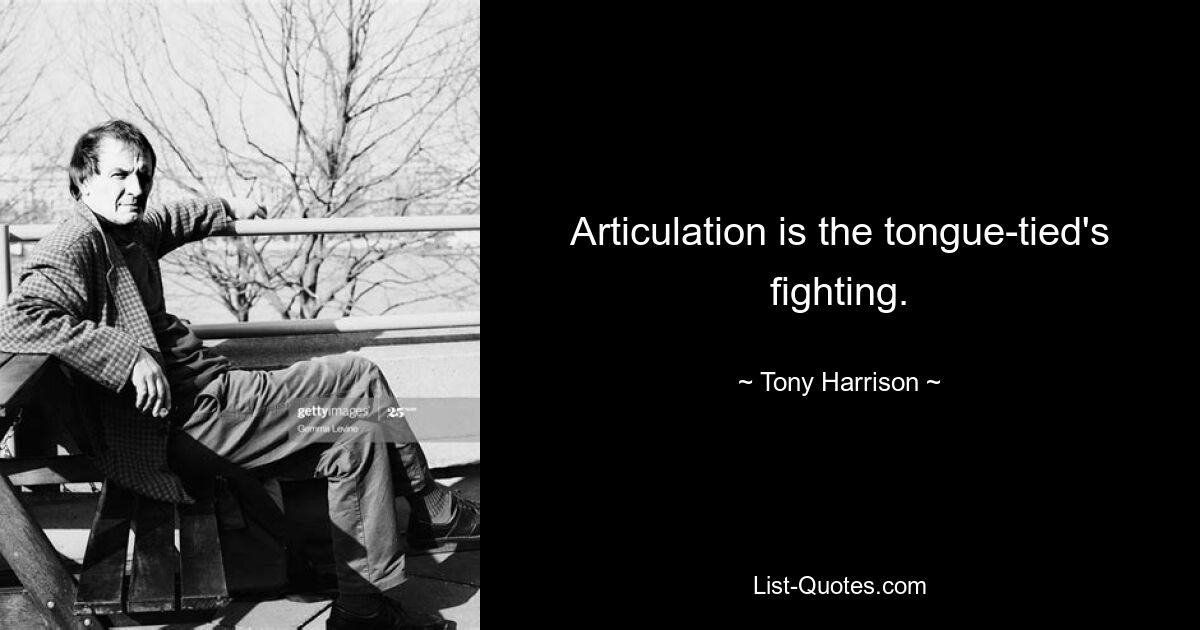 Articulation is the tongue-tied's fighting. — © Tony Harrison