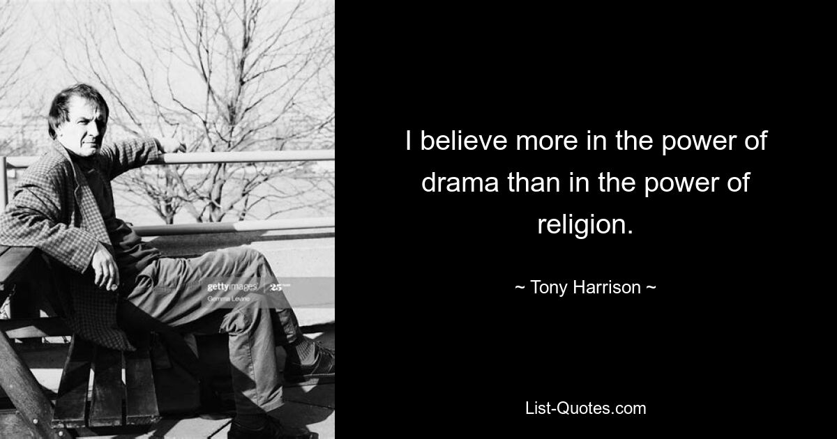 I believe more in the power of drama than in the power of religion. — © Tony Harrison