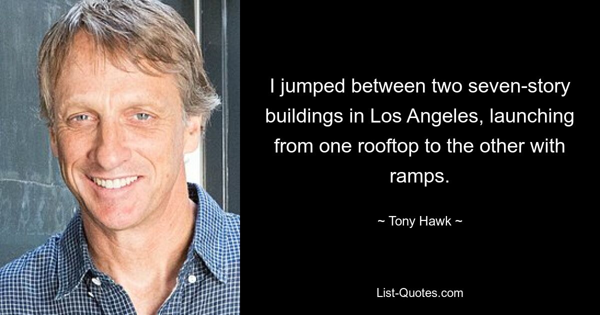 I jumped between two seven-story buildings in Los Angeles, launching from one rooftop to the other with ramps. — © Tony Hawk