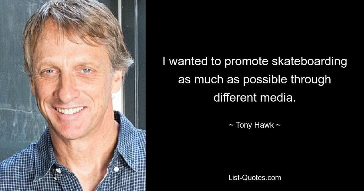 I wanted to promote skateboarding as much as possible through different media. — © Tony Hawk