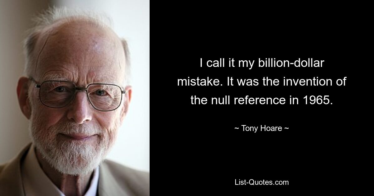 I call it my billion-dollar mistake. It was the invention of the null reference in 1965. — © Tony Hoare