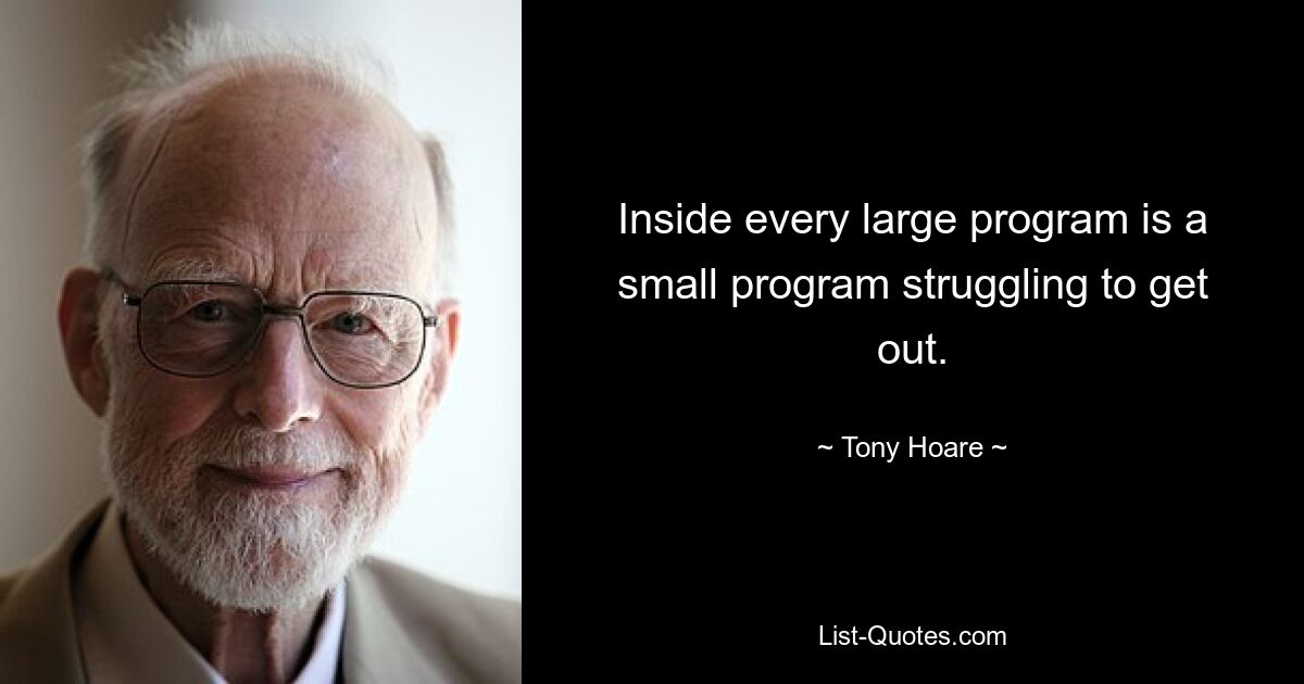 Inside every large program is a small program struggling to get out. — © Tony Hoare