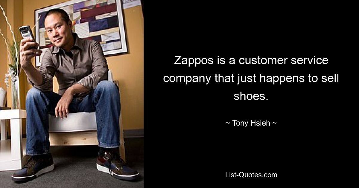 Zappos is a customer service company that just happens to sell shoes. — © Tony Hsieh