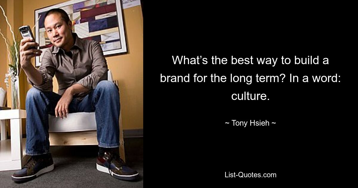 What’s the best way to build a brand for the long term? In a word: culture. — © Tony Hsieh