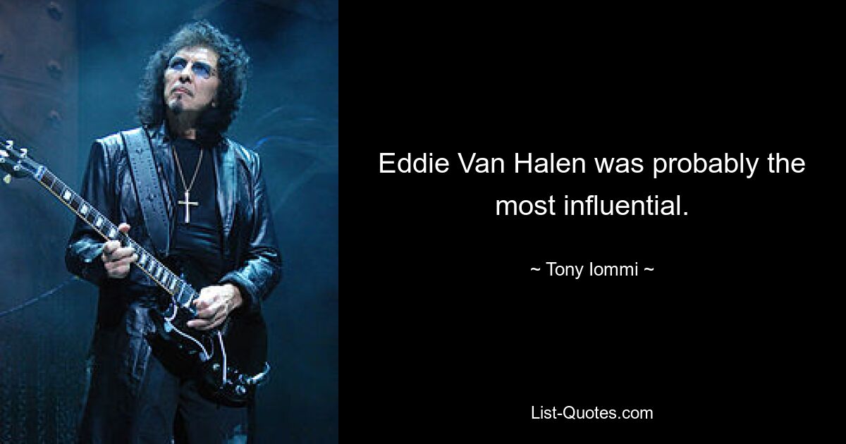 Eddie Van Halen was probably the most influential. — © Tony Iommi