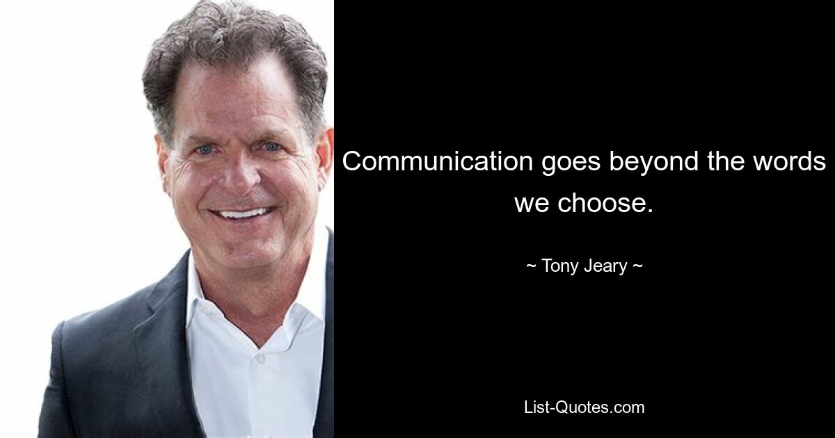 Communication goes beyond the words we choose. — © Tony Jeary