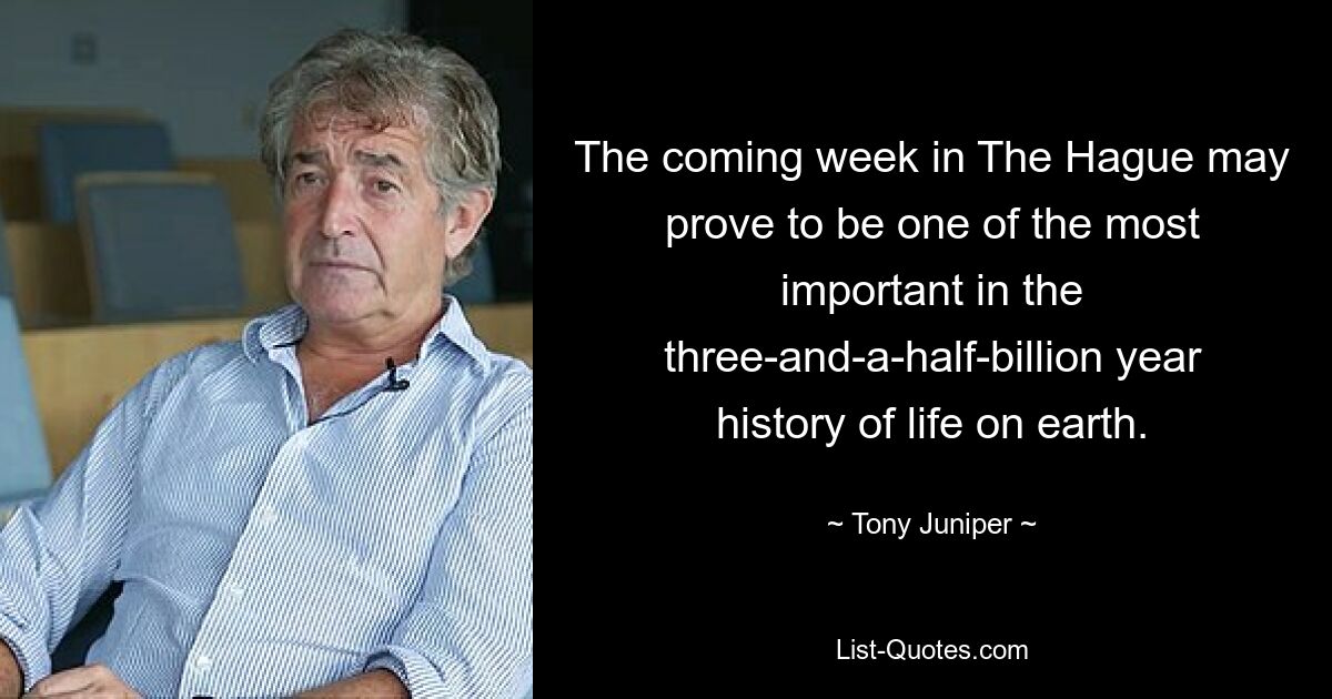 The coming week in The Hague may prove to be one of the most important in the three-and-a-half-billion year history of life on earth. — © Tony Juniper