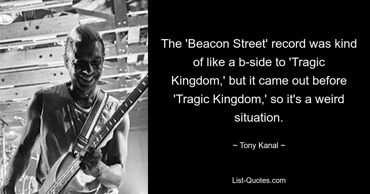 Альбом «Beacon Street» был чем-то вроде би-сайда «Tragic Kingdom», но он вышел раньше «Tragic Kingdom», так что это странная ситуация. — © Тони Канал 