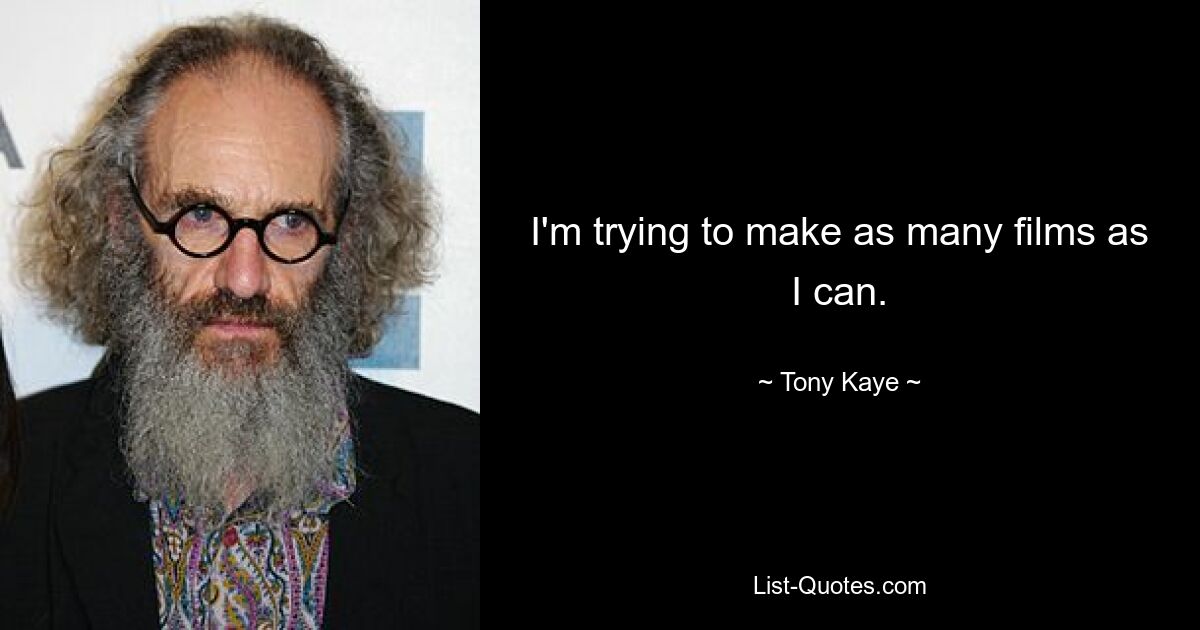 I'm trying to make as many films as I can. — © Tony Kaye