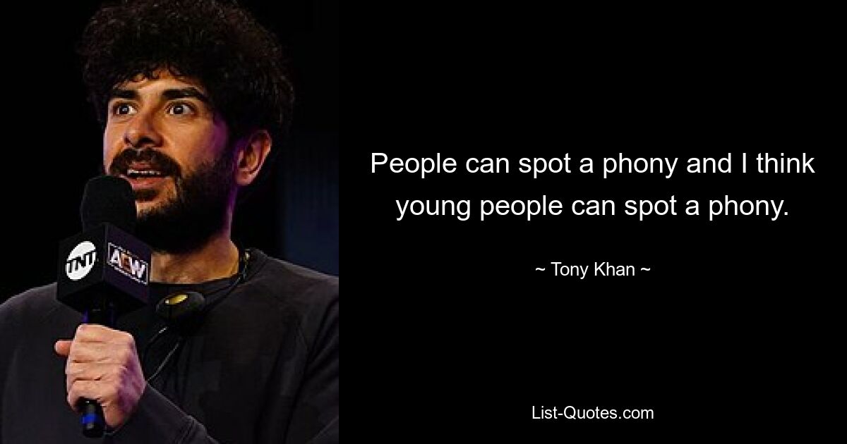 People can spot a phony and I think young people can spot a phony. — © Tony Khan