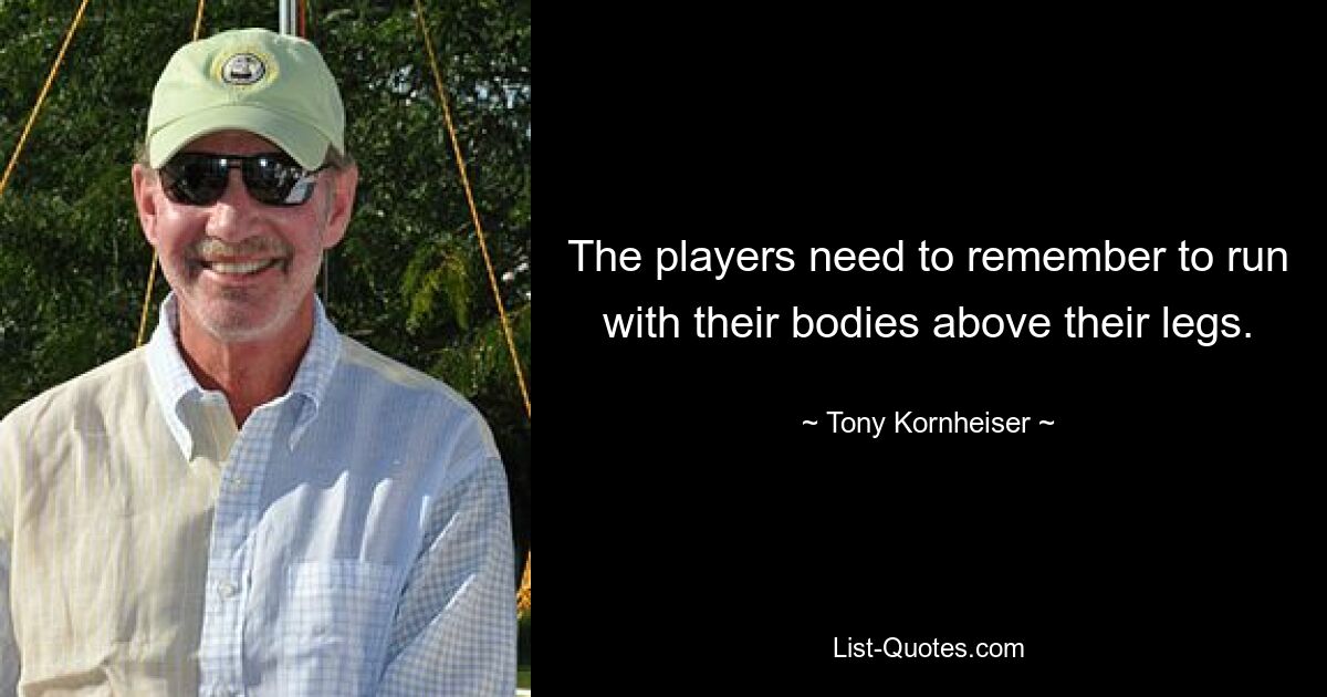 The players need to remember to run with their bodies above their legs. — © Tony Kornheiser