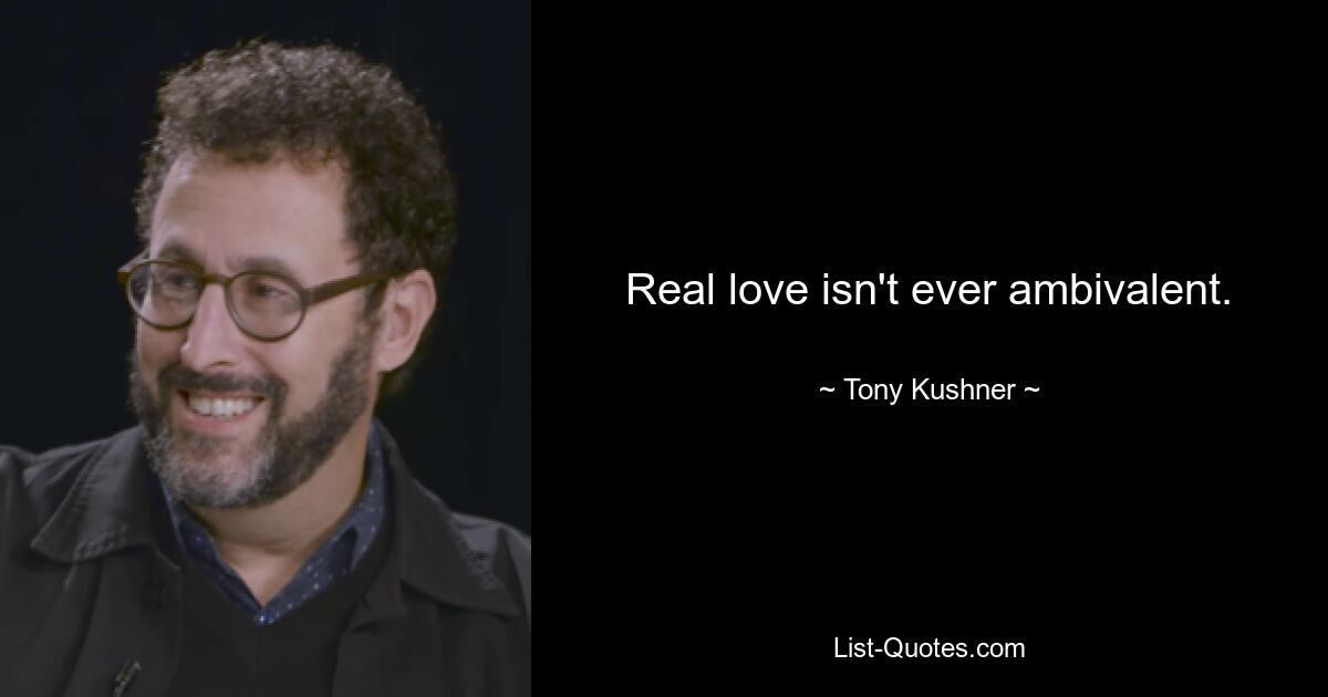 Real love isn't ever ambivalent. — © Tony Kushner