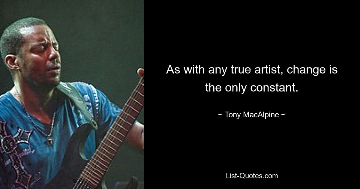 As with any true artist, change is the only constant. — © Tony MacAlpine