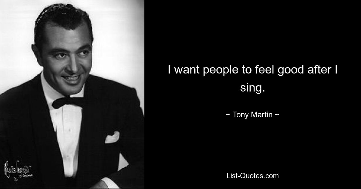 I want people to feel good after I sing. — © Tony Martin